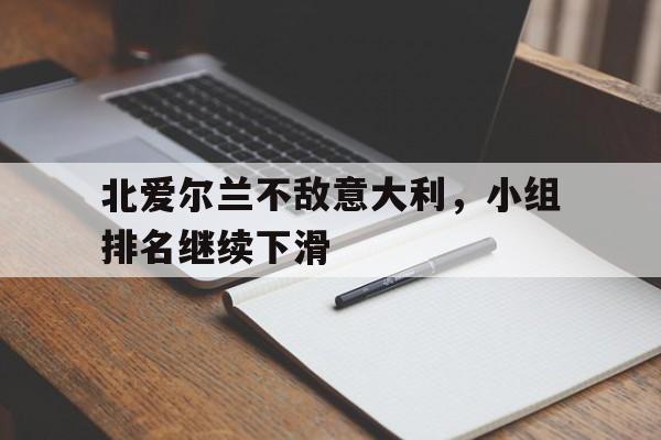 MK体育登录入口-北爱尔兰不敌意大利，小组排名继续下滑(北爱尔兰足球排名)