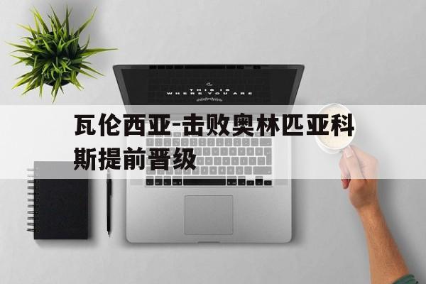 MK体育登录入口-瓦伦西亚-击败奥林匹亚科斯提前晋级的简单介绍